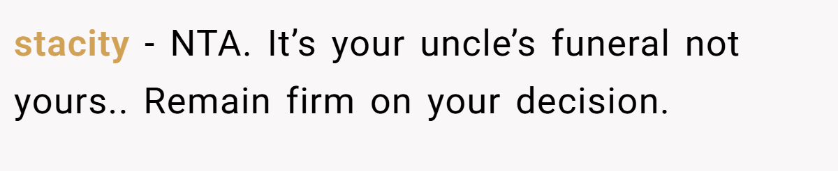 stacity − NTA. It’s your uncle’s funeral not yours.. Remain firm on your decision.