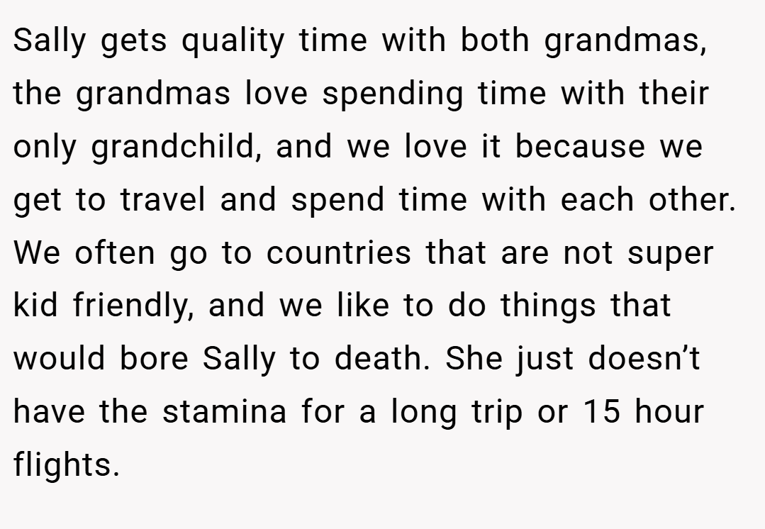 Sally gets quality time with both grandmas, the grandmas love spending time with their only grandchild, and we love it because we get to travel and spend time with each other. We often go to countries that are not super kid friendly, and we like to do things that would bore Sally to death. She just doesn’t have the stamina for a long trip or 15 hour flights.