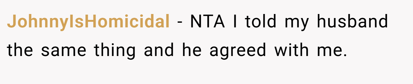 JohnnyIsHomicidal - NTA I told my husband the same thing and he agreed with me.