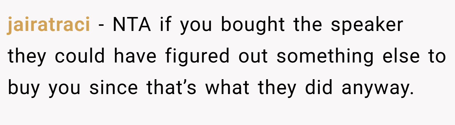 jairatraci − NTA if you bought the speaker they could have figured out something else to buy you since that’s what they did anyway.