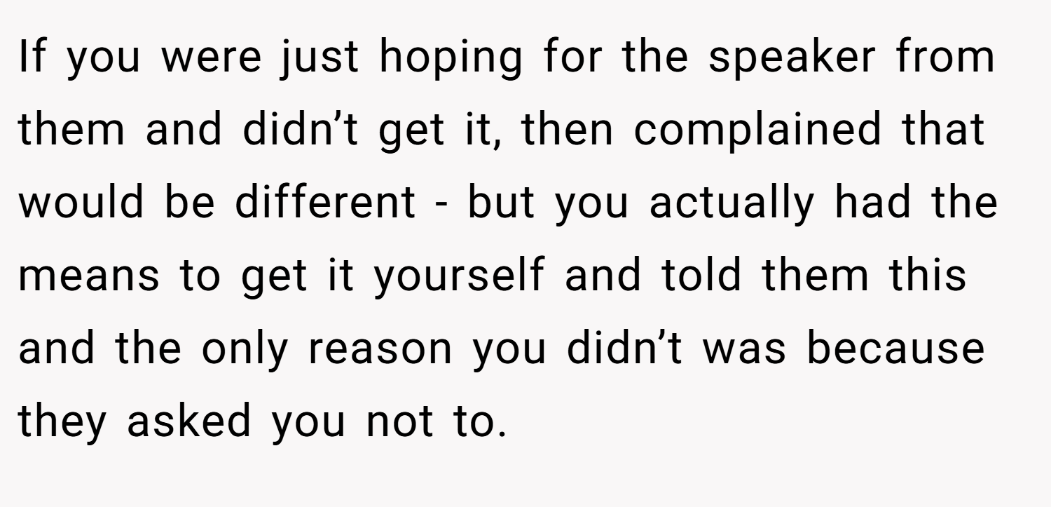 If you were just hoping for the speaker from them and didn’t get it, then complained that would be different - but you actually had the means to get it yourself and told them this and the only reason you didn’t was because they asked you not to.