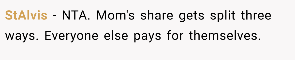 StAlvis - NTA. Mom's share gets split three ways. Everyone else pays for themselves.