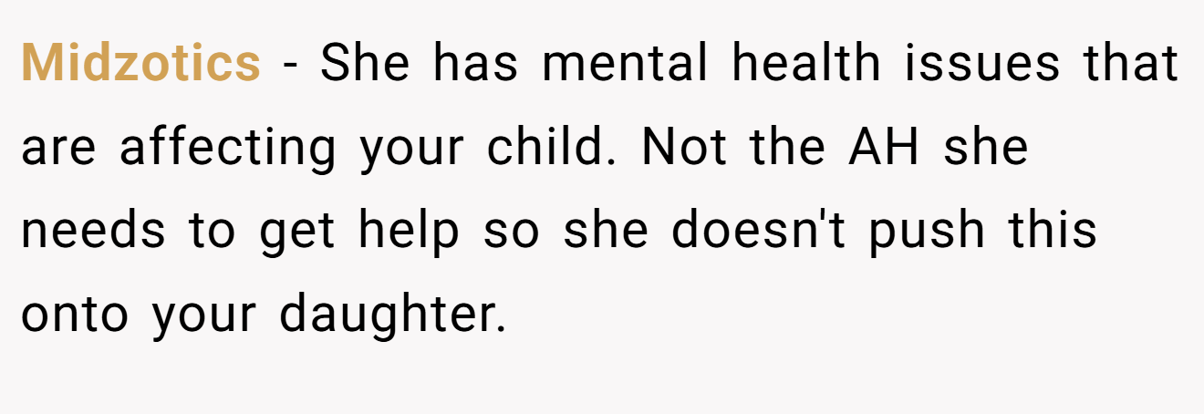 Midzotics − She has mental health issues that are affecting your child. Not the AH she needs to get help so she doesn't push this onto your daughter.