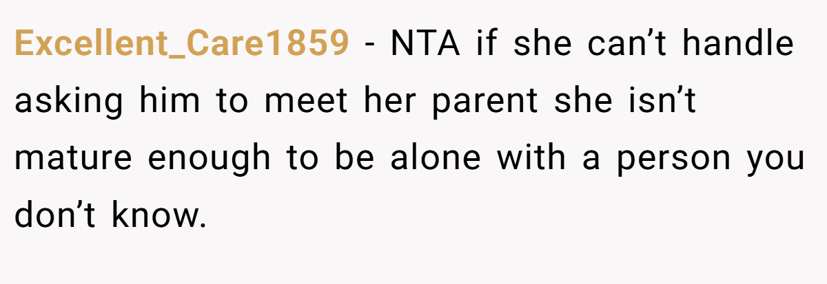 Excellent_Care1859 − NTA if she can’t handle asking him to meet her parent she isn’t mature enough to be alone with a person you don’t know.