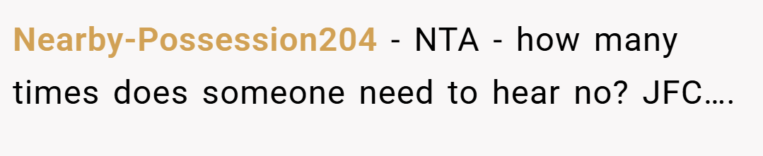 Nearby-Possession204 − NTA - how many times does someone need to hear no? JFC….