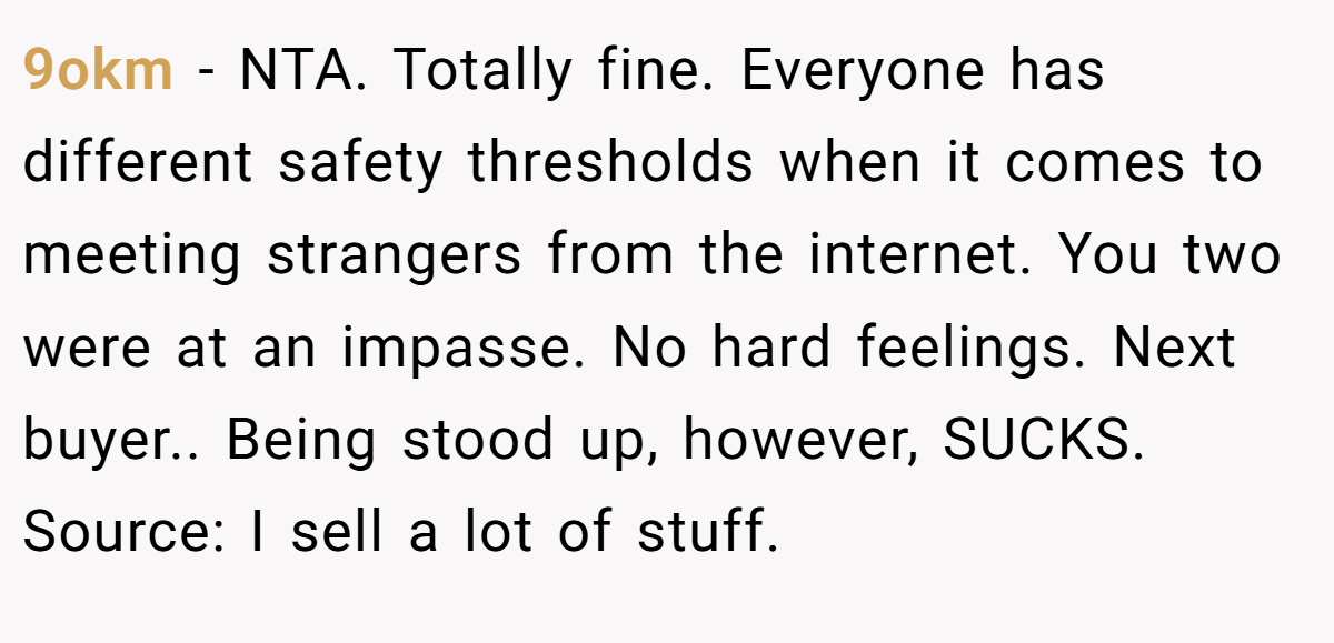 9okm − NTA. Totally fine. Everyone has different safety thresholds when it comes to meeting strangers from the internet. You two were at an impasse. No hard feelings. Next buyer.. Being stood up, however, SUCKS. Source: I sell a lot of stuff.
