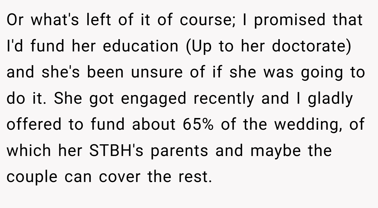 Or what's left of it of course; I promised that I'd fund her education (Up to her doctorate) and she's been unsure of if she was going to do it. She got engaged recently and I gladly offered to fund about 65% of the wedding, of which her STBH's parents and maybe the couple can cover the rest.