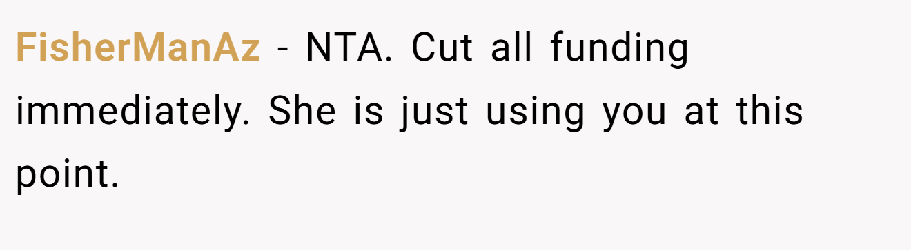 FisherManAz − NTA. Cut all funding immediately. She is just using you at this point.
