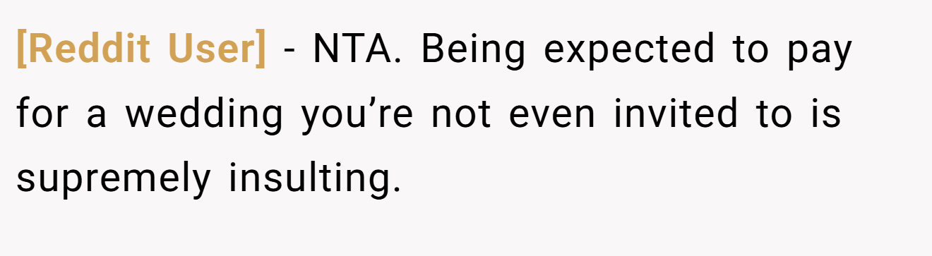 [Reddit User] − NTA. Being expected to pay for a wedding you’re not even invited to is supremely insulting.