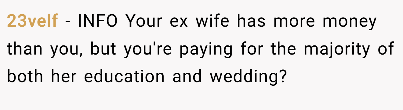 23velf − INFO Your ex wife has more money than you, but you're paying for the majority of both her education and wedding?