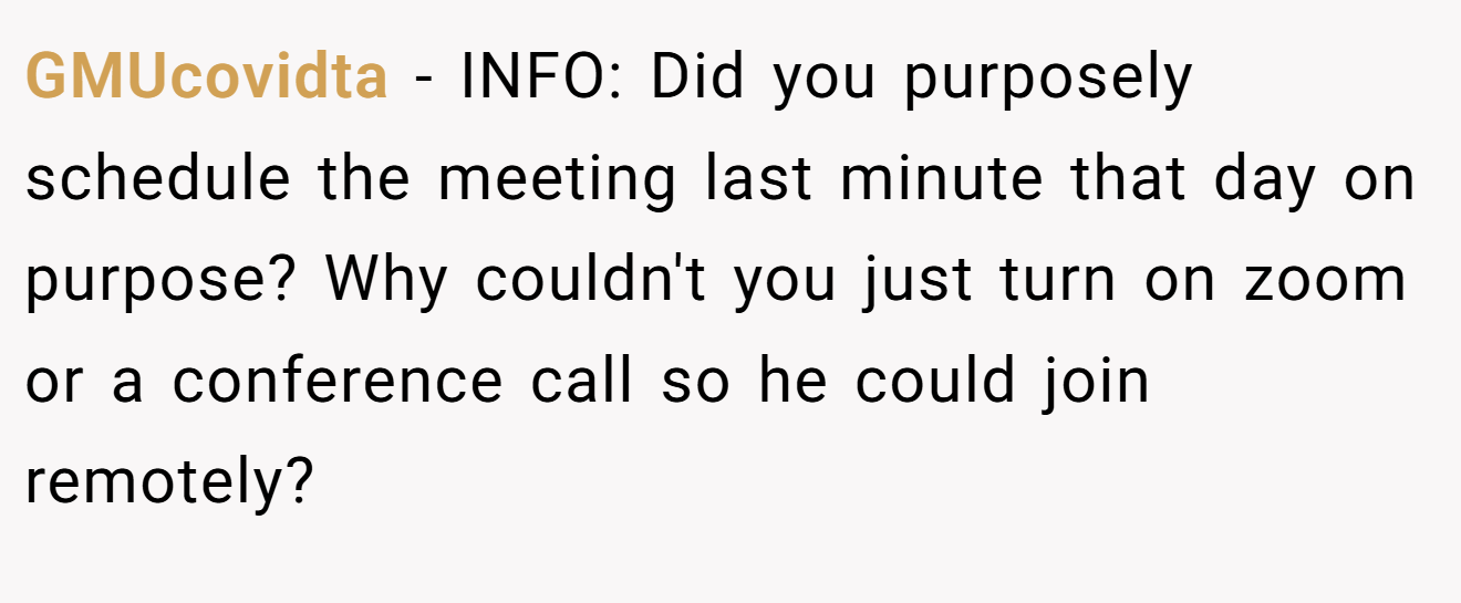GMUcovidta − INFO: Did you purposely schedule the meeting last minute that day on purpose? Why couldn't you just turn on zoom or a conference call so he could join remotely?
