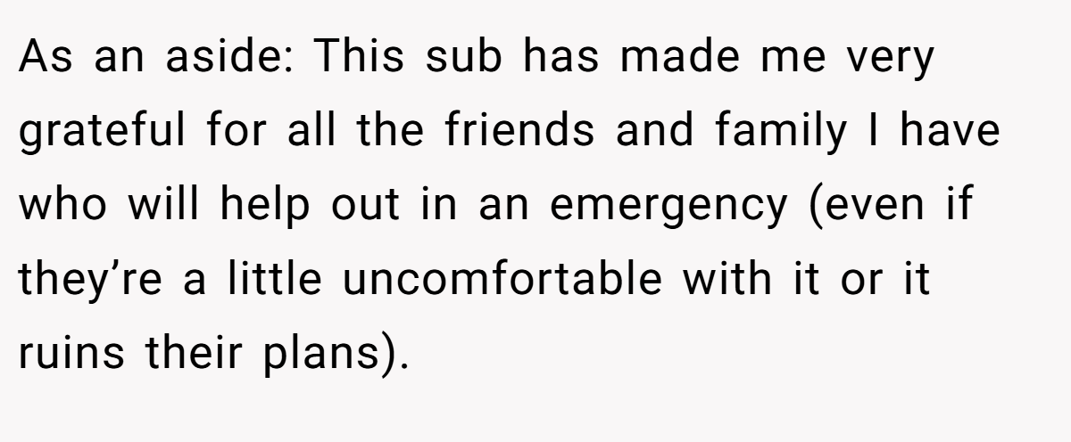 As an aside: This sub has made me very grateful for all the friends and family I have who will help out in an emergency (even if they’re a little uncomfortable with it or it ruins their plans).