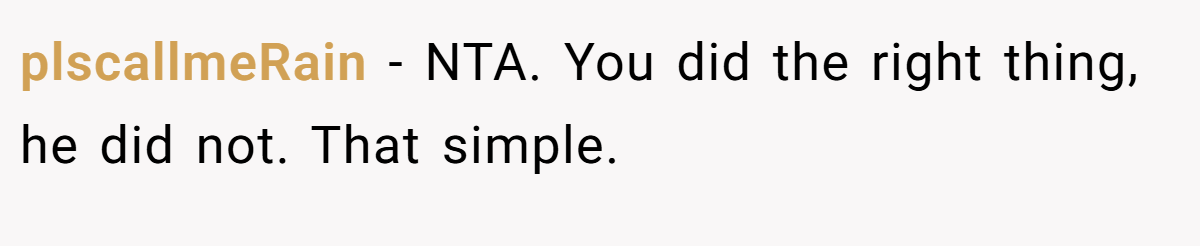 plscallmeRain − NTA. You did the right thing, he did not. That simple.