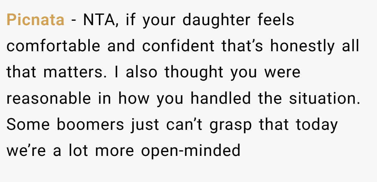 Picnata − NTA, if your daughter feels comfortable and confident that’s honestly all that matters. I also thought you were reasonable in how you handled the situation. Some boomers just can’t grasp that today we’re a lot more open-minded
