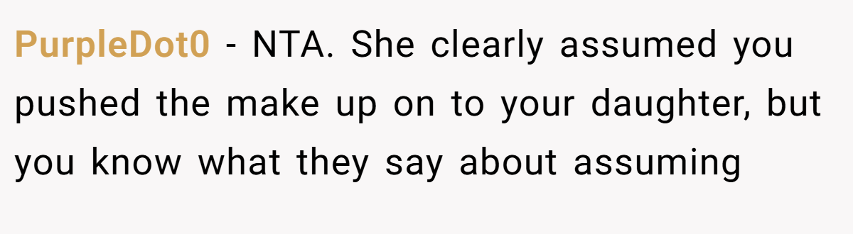 PurpleDot0 − NTA. She clearly assumed you pushed the make up on to your daughter, but you know what they say about assuming
