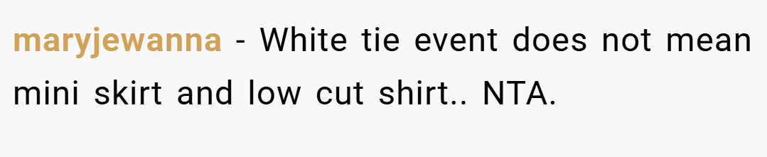 maryjewanna − White tie event does not mean mini skirt and low cut shirt.. NTA.