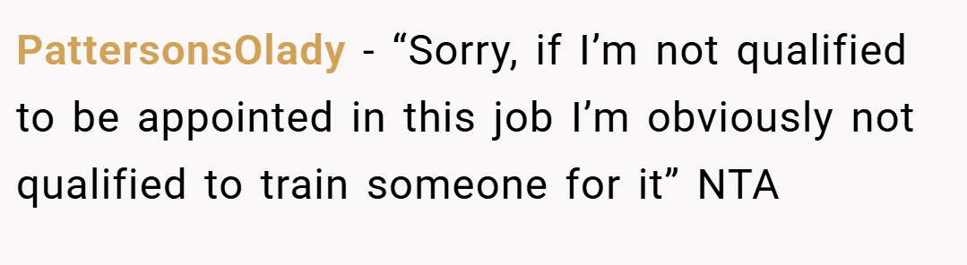 PattersonsOlady − “Sorry, if I’m not qualified to be appointed in this job I’m obviously not qualified to train someone for it” NTA