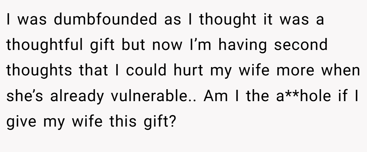 I was dumbfounded as I thought it was a thoughtful gift but now I’m having second thoughts that I could hurt my wife more when she’s already vulnerable.. Am I the a**hole if I give my wife this gift?