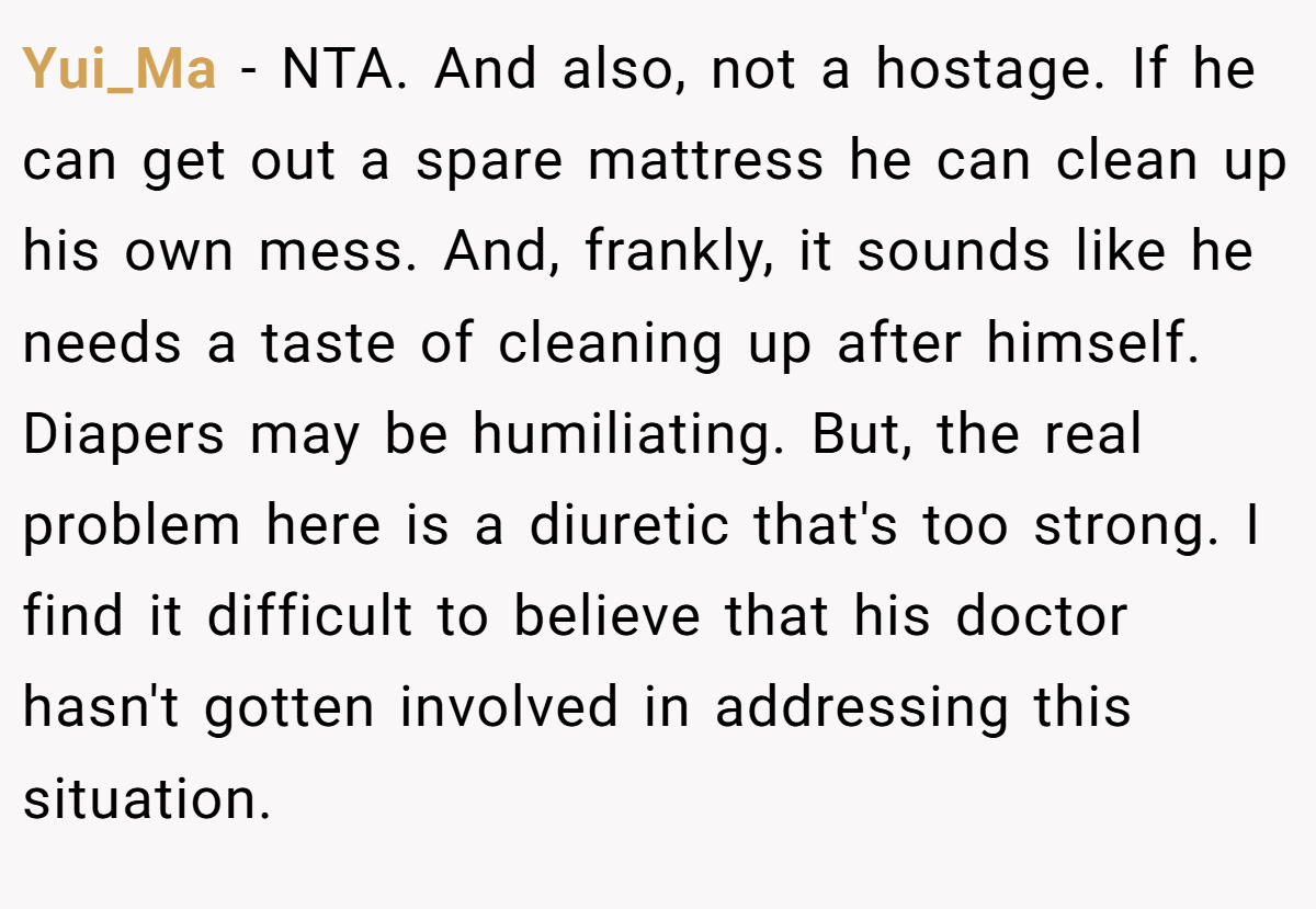 Yui_Ma − NTA. And also, not a hostage. If he can get out a spare mattress he can clean up his own mess. And, frankly, it sounds like he needs a taste of cleaning up after himself. Diapers may be humiliating. But, the real problem here is a diuretic that's too strong. I find it difficult to believe that his doctor hasn't gotten involved in addressing this situation.
