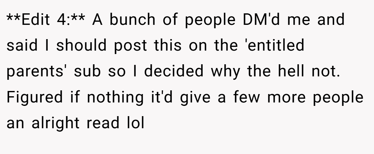 **Edit 4:** A bunch of people DM'd me and said I should post this on the 'entitled parents' sub so I decided why the hell not. Figured if nothing it'd give a few more people an alright read lol