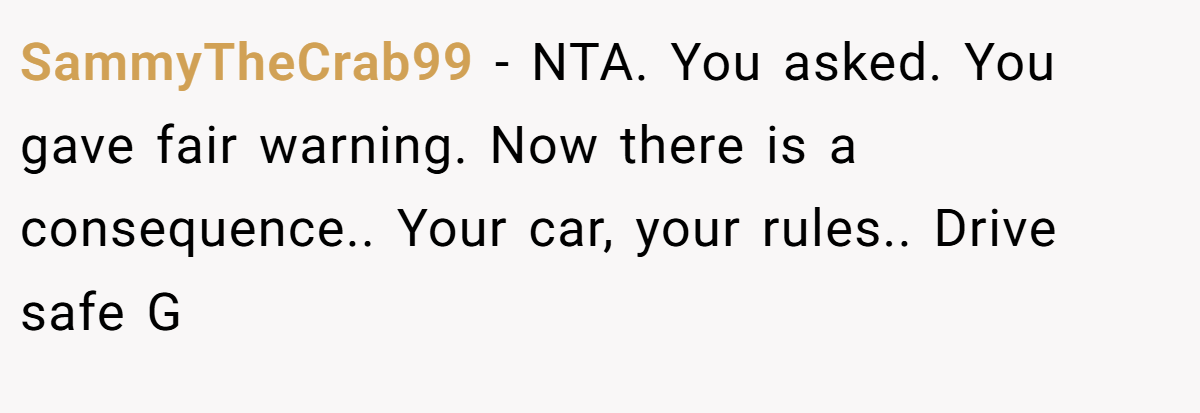 SammyTheCrab99 − NTA. You asked. You gave fair warning. Now there is a consequence.. Your car, your rules.. Drive safe G