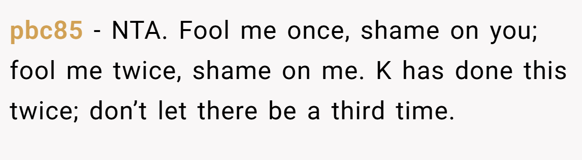 pbc85 − NTA. Fool me once, shame on you; fool me twice, shame on me. K has done this twice; don’t let there be a third time.