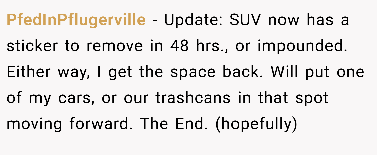 PfedInPflugerville − Update: SUV now has a sticker to remove in 48 hrs., or impounded. Either way, I get the space back. Will put one of my cars, or our trashcans in that spot moving forward. The End. (hopefully)
