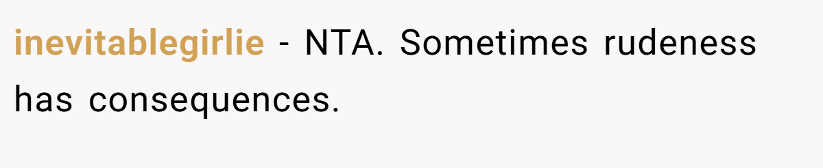 inevitablegirlie − NTA. Sometimes rudeness has consequences.