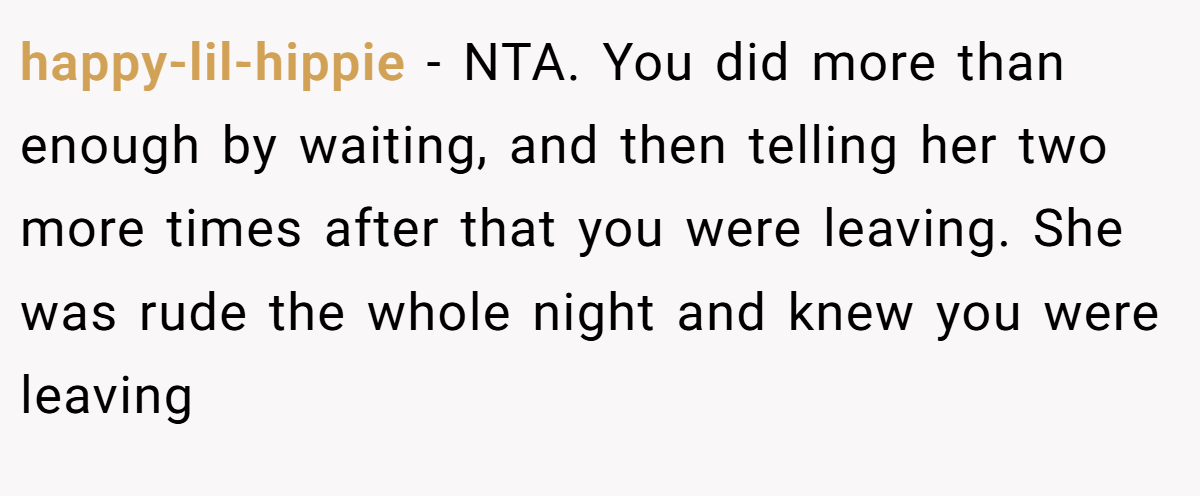 happy-lil-hippie − NTA. You did more than enough by waiting, and then telling her two more times after that you were leaving. She was rude the whole night and knew you were leaving