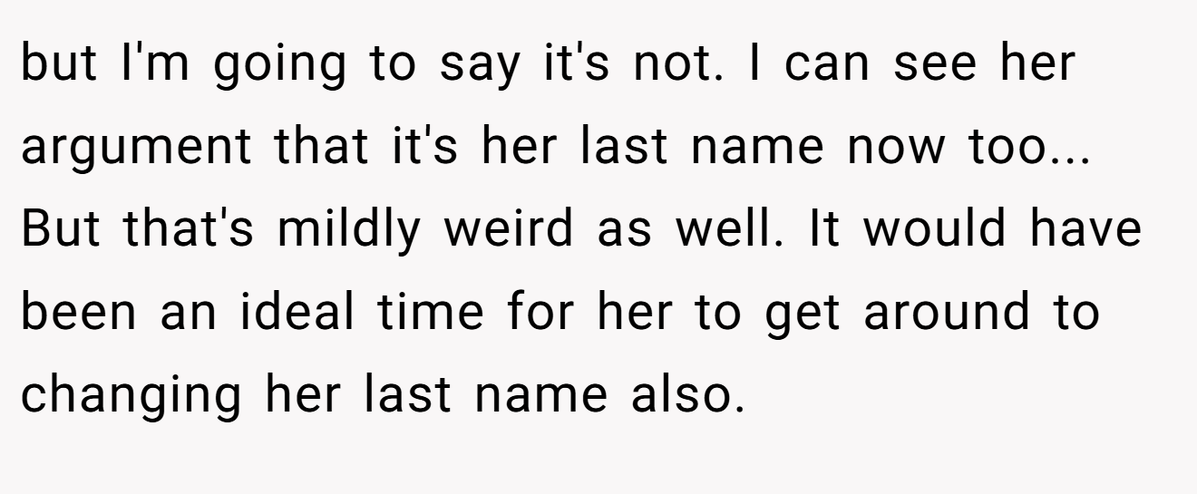 but I'm going to say it's not. I can see her argument that it's her last name now too... But that's mildly weird as well. It would have been an ideal time for her to get around to changing her last name also.
