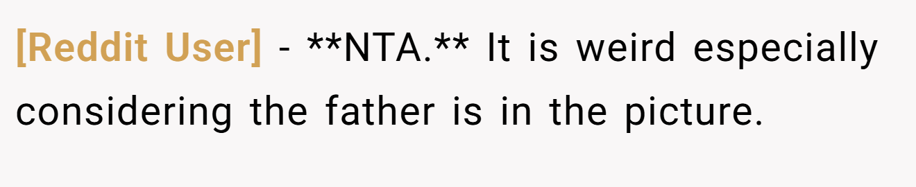 [Reddit User] − **NTA.** It is weird especially considering the father is in the picture.