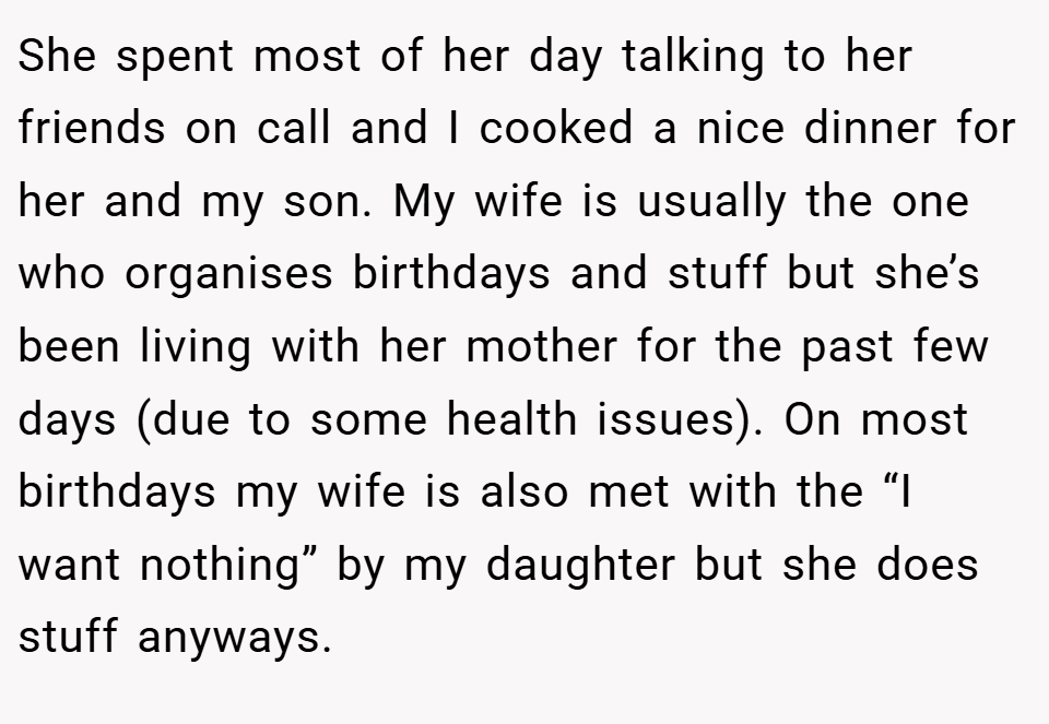 She spent most of her day talking to her friends on call and I cooked a nice dinner for her and my son. My wife is usually the one who organises birthdays and stuff but she’s been living with her mother for the past few days (due to some health issues). On most birthdays my wife is also met with the “I want nothing” by my daughter but she does stuff anyways.