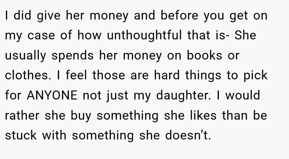 I did give her money and before you get on my case of how unthoughtful that is- She usually spends her money on books or clothes. I feel those are hard things to pick for ANYONE not just my daughter. I would rather she buy something she likes than be stuck with something she doesn’t.