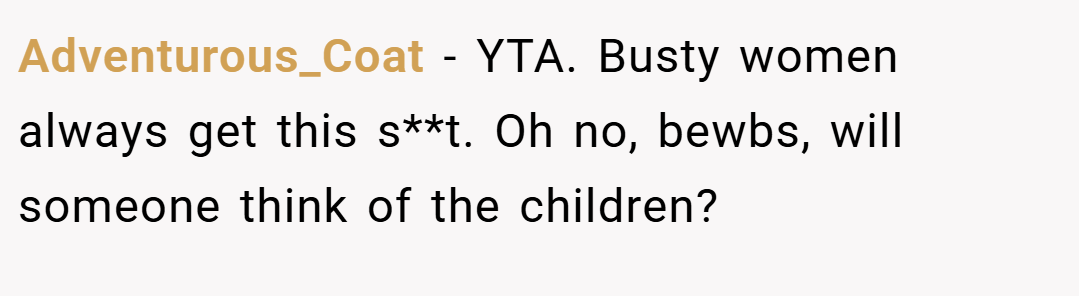 Adventurous_Coat − YTA. Busty women always get this s**t. Oh no, bewbs, will someone think of the children?