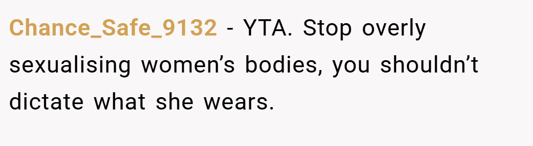 Chance_Safe_9132 − YTA. Stop overly sexualising women’s bodies, you shouldn’t dictate what she wears.