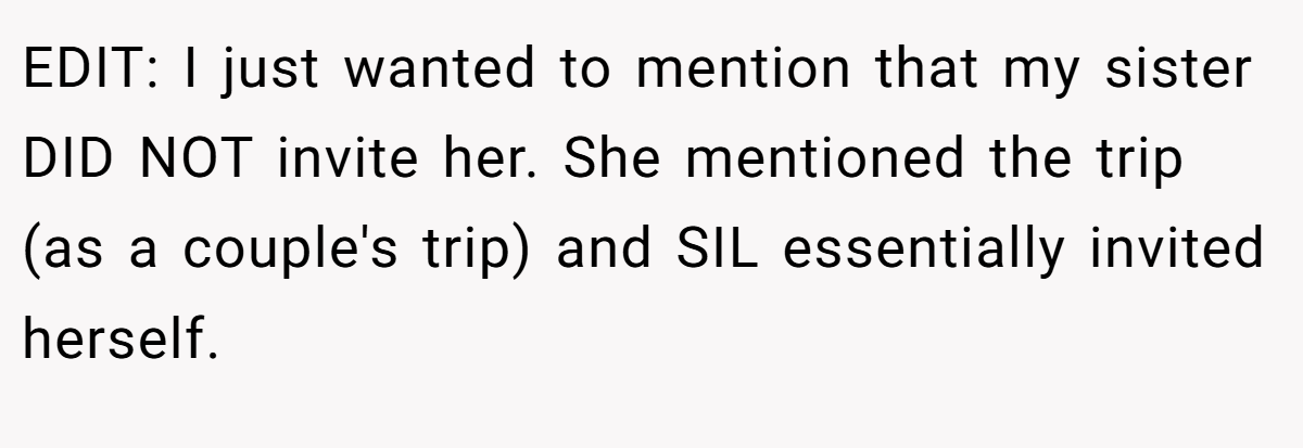 EDIT: I just wanted to mention that my sister DID NOT invite her. She mentioned the trip (as a couple's trip) and SIL essentially invited herself.
