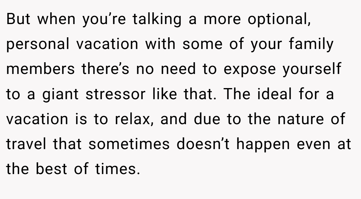 But when you’re talking a more optional, personal vacation with some of your family members there’s no need to expose yourself to a giant stressor like that. The ideal for a vacation is to relax, and due to the nature of travel that sometimes doesn’t happen even at the best of times.