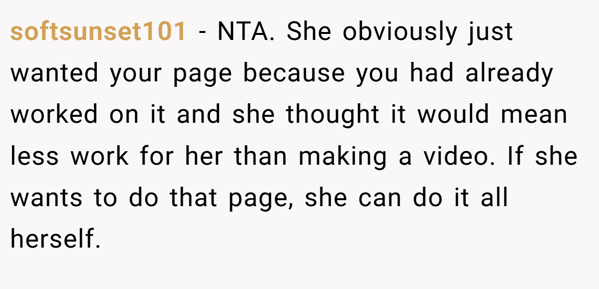softsunset101 − NTA. She obviously just wanted your page because you had already worked on it and she thought it would mean less work for her than making a video. If she wants to do that page, she can do it all herself.