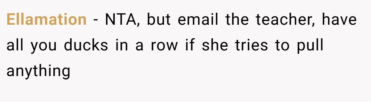 Ellamation − NTA, but email the teacher, have all you ducks in a row if she tries to pull anything