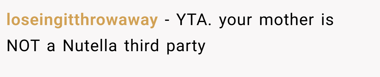 loseingitthrowaway − YTA. your mother is NOT a Nutella third party