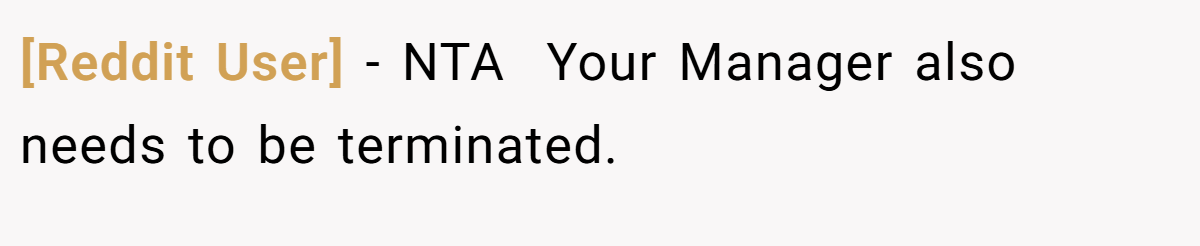 [Reddit User] - NTA  Your Manager also needs to be terminated.