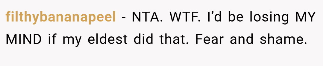 filthybananapeel − NTA. WTF. I’d be losing MY MIND if my eldest did that. Fear and shame.