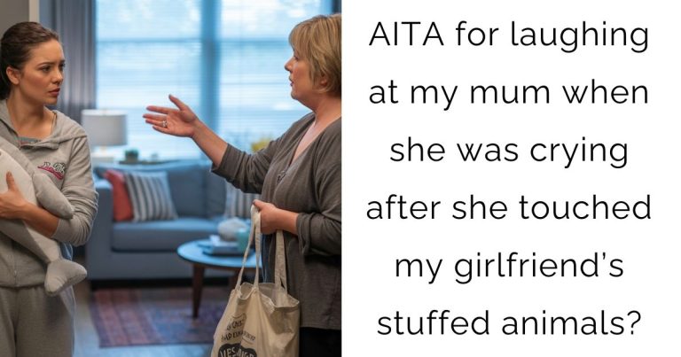 AITA for laughing at my mum when she was crying after she touched my girlfriend’s stuffed animals?