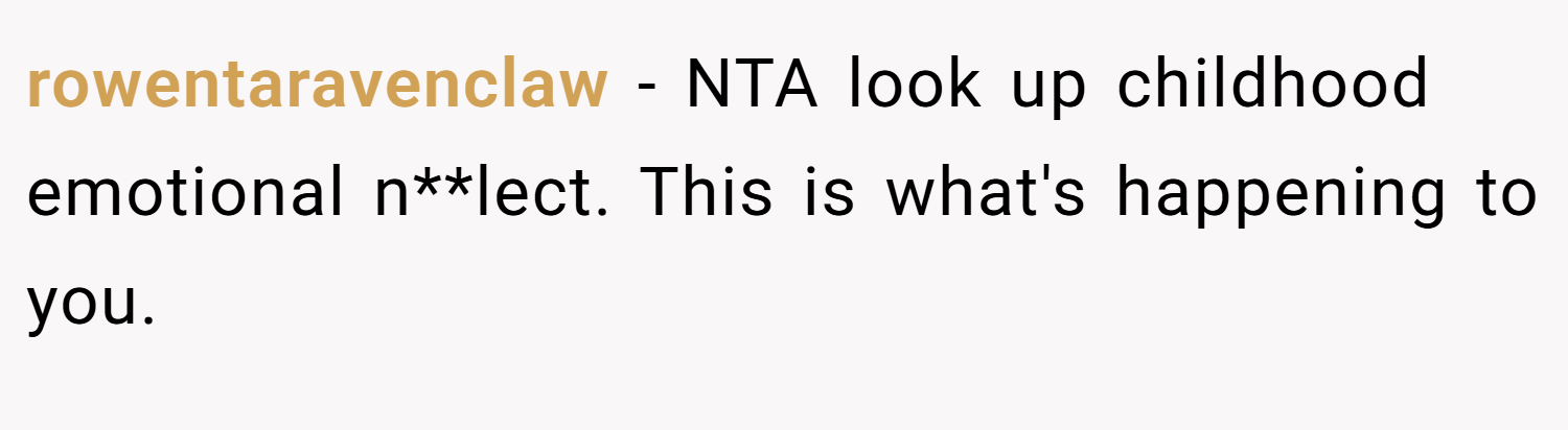 rowentaravenclaw − NTA look up childhood emotional n**lect. This is what's happening to you.
