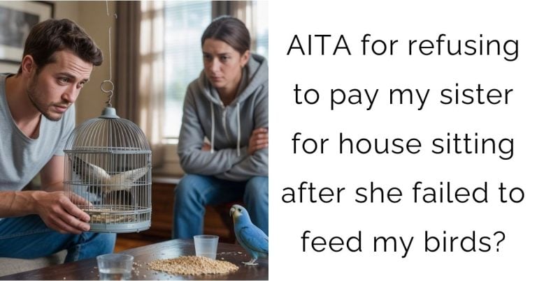 AITA for refusing to pay my sister for house sitting after she failed to feed my birds?