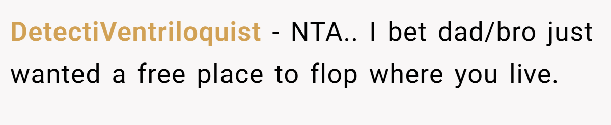 DetectiVentriloquist − NTA.. I bet dad/bro just wanted a free place to flop where you live.