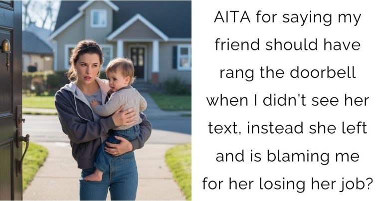 AITA for saying my friend should have rang the doorbell when I didn’t see her text, instead she left and is blaming me for her losing her job?