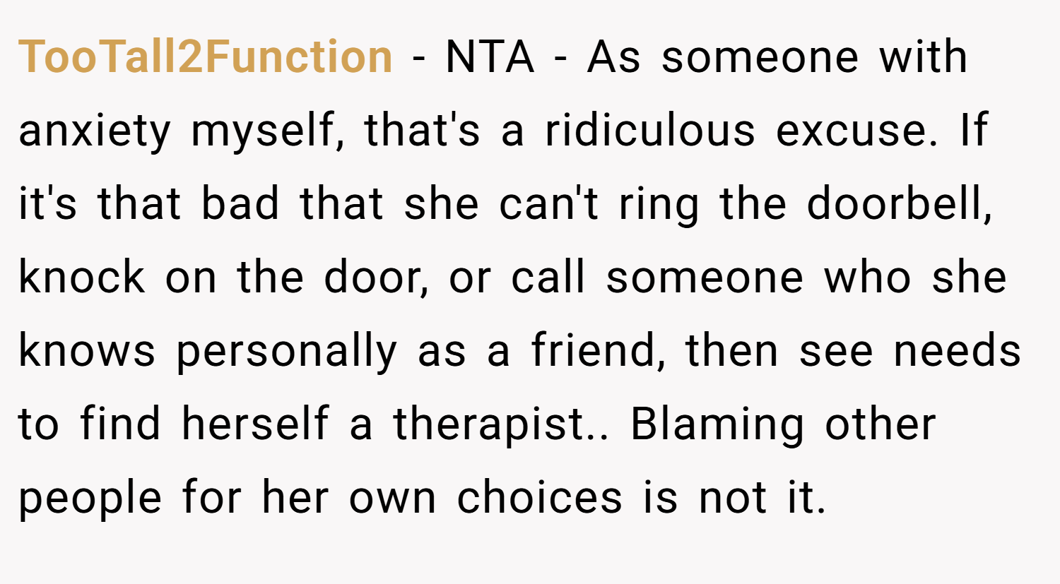 TooTall2Function − NTA - As someone with anxiety myself, that's a ridiculous excuse. If it's that bad that she can't ring the doorbell, knock on the door, or call someone who she knows personally as a friend, then see needs to find herself a therapist.. Blaming other people for her own choices is not it.