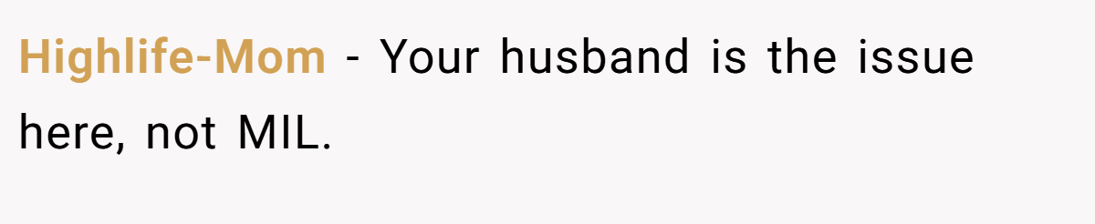 Highlife-Mom - Your husband is the issue here, not MIL.
