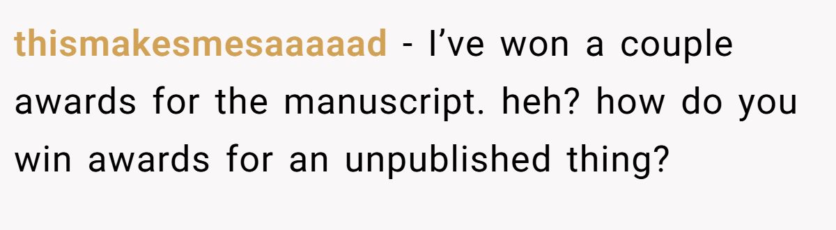 thismakesmesaaaaad − I’ve won a couple awards for the manuscript. heh? how do you win awards for an unpublished thing?